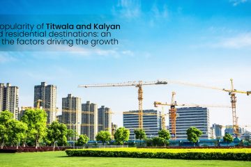 The Rising Popularity of Titwala and Kalyan as Preferred Residential Destinations An Overview of the Factors Driving the Growth