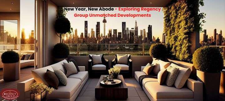 New Year, New Abode - Exploring Regency Group Unmatched Developments